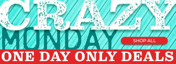 Crazy Monday - One Day Only Deals -- SHOP ALL