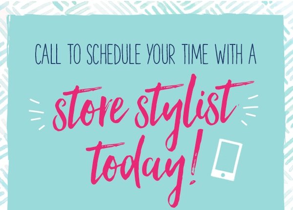 Call to schedule your time with a store stylist today! Find your boutique