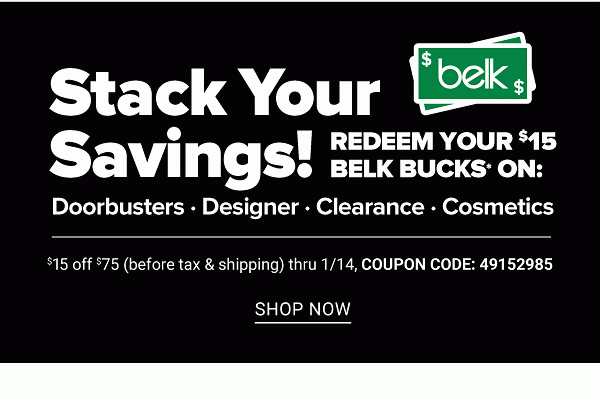 Stack Your Savings! Redeem Your $15 Belk Bucks on: Doorbusters, Designer, Clearance, Cosmetics - $15 Off $75 (before tax and Shipping) thru 1/14 - Shop Now