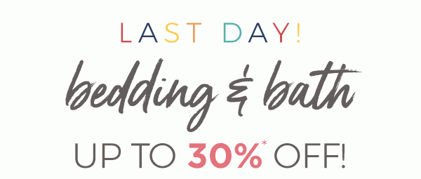 Last day! Bedding & bath up to 30% off!