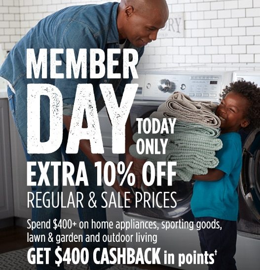 MEMBER DAY TODAY ONLY EXTRA 10% OFF REGULAR & SALE PRICES | Spend $400+ on home appliances, sporting goods, lawn & garden and outdoor living GET $400 CASHBACK in points†