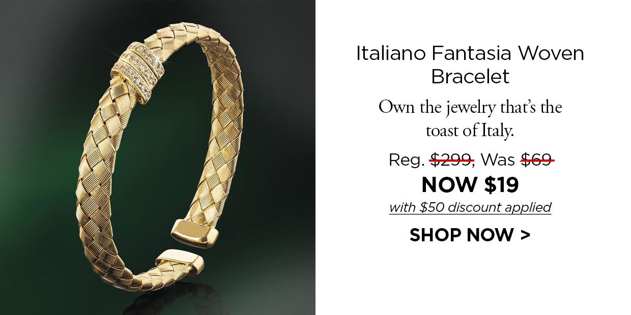 Italiano Fantasia Woven Bracelet. Own the jewelry that's the toast of Italy. Reg. $299, Was $69, NOW $19 with $50 discount applied. SHOP NOW