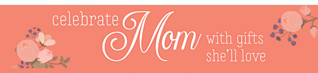 Celebrate Mom with gifts she'll love