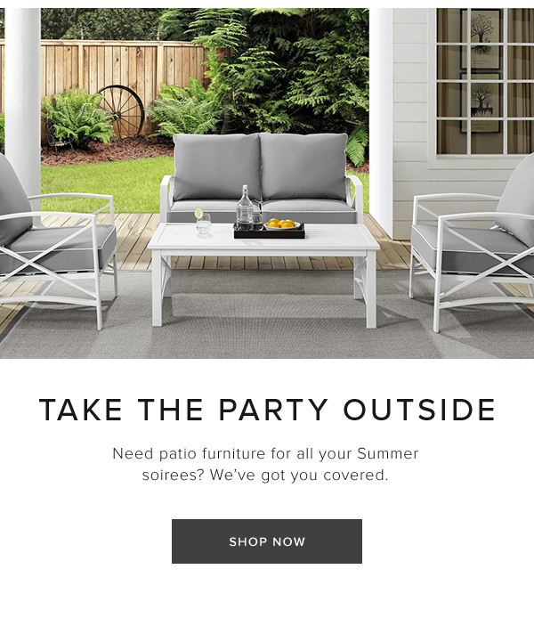 Take the party outside. Need patio furniture for all your Summer soirees? We've got you covered. Shop Now.