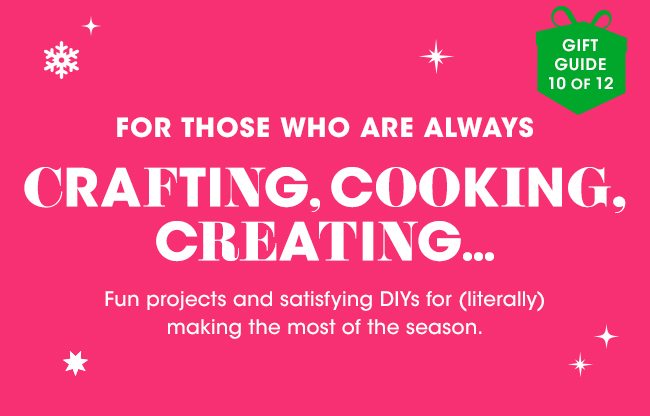 FOR THOSE WHO ARE ALWAYS CRAFTING, COOKING, CREATING