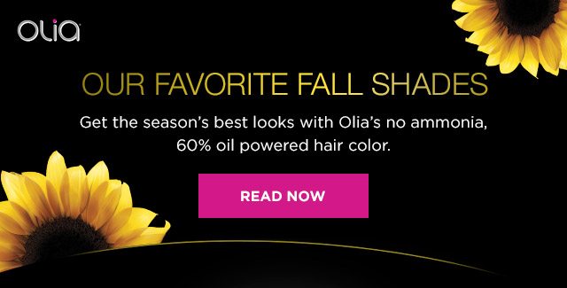 OLIA® - OUR FAVORITE FALL SHADES - Get the season's best looks with Olia's no ammonia, 60 percent oil powered hair color. - READ NOW