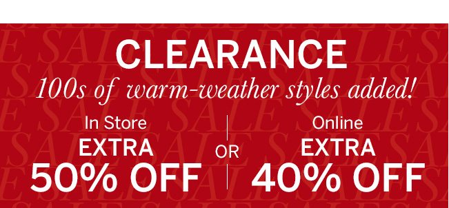 CLEARANCE 100s of warm-weather styles added! In Store EXTRA 50% OFF or Online EXTRA 40% OFF. In-store code: 6194. Select styles only. Prices as marked.