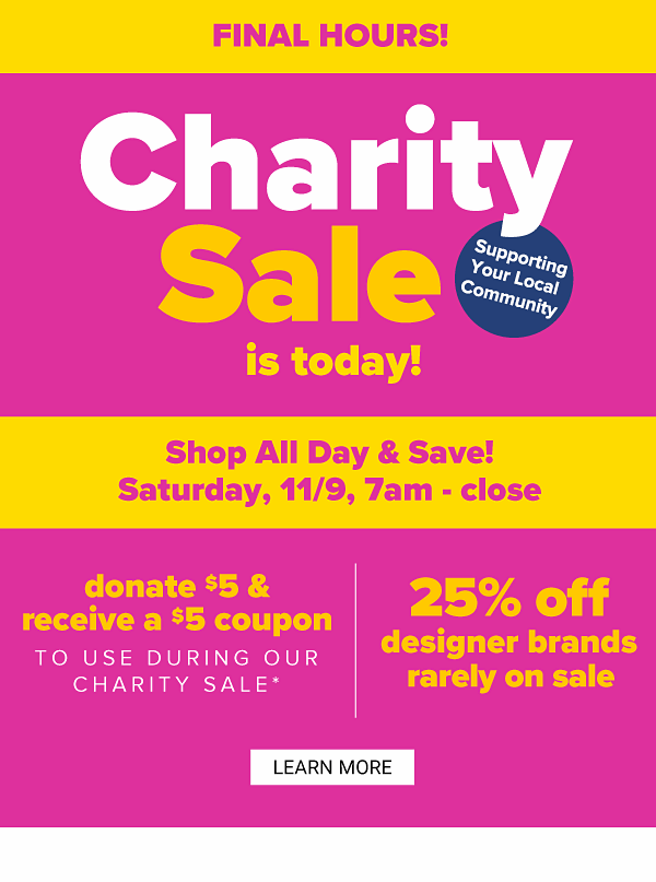 Charity Sale is Today! Shop All Day & Save - Saturday, 11/9, 7AM-CLOSE - Donate $5 & Recieve a $5 Coupon to use during our Charity Sale! Free Gift Card to the first 100 Customers - 25% off Designer Brands Rarely on Sale - Learn More