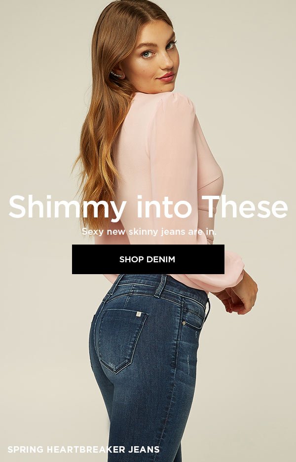 Shimmy into These Sexy new skinny jeans are in. SHOP DENIM >