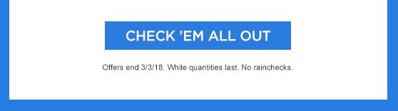 CHECK 'EM ALL OUT | Offers end 3/3/18. While quantities last. No rainchecks.