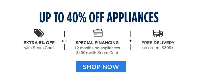 UP TO 40% OFF APPLIANCES | EXTRA 5% OFF with Sears Card -OR- SPECIAL FINANCING 12 months on appliances $499+ with Sears Card -+- FREE DELIVERY on orders $399+ | SHOP NOW