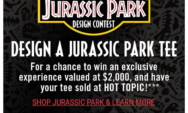 Juarassic Park Design Contest. Design a Jurassic Park Tee for a chance to win an exclusive valued at $2,000, and have your tee sold a Hot Topic! Shop Juarassic Park and Learn More