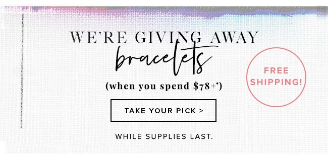 Pick a free bracelet when you spend $78 or more, while supplies last.