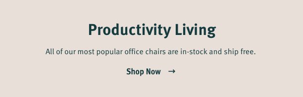 Productivity Living All of our most popular office chairs are in-stock and ship free. Shop Now