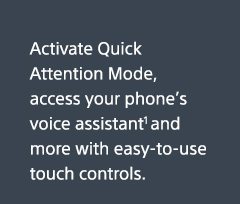 Activate Quick Attention Mode, access your phone’s voice assistant(1) and more with easy-to-use touch controls.