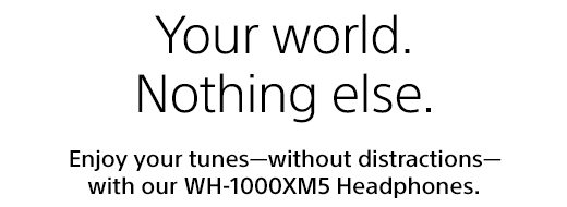 Your world. Nothing else. | Enjoy your tunes-without distractions-with our WH-1000XM5 Headphones.