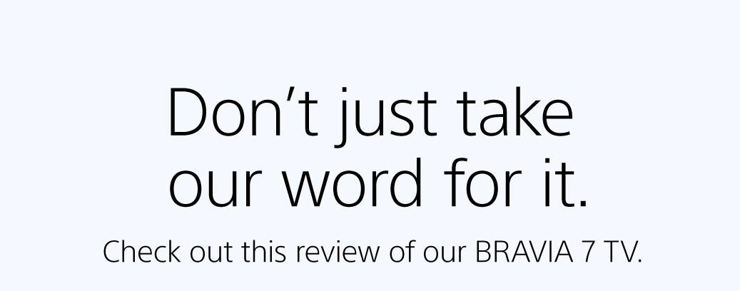 Don't just take our word for it. | Checkout this review of our BRAVIA 7 TV