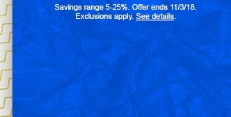 Savings range 5-25%. Offer ends 11/3/18. Exclusions apply. See details.