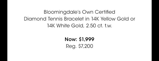 Bloomingdale's Own Certified Diamond Tennis Bracelet in 14K Yellow Gold or 14K White Gold, 2.50 ct. t.w. | Now: $1,999 | Reg. $7,200