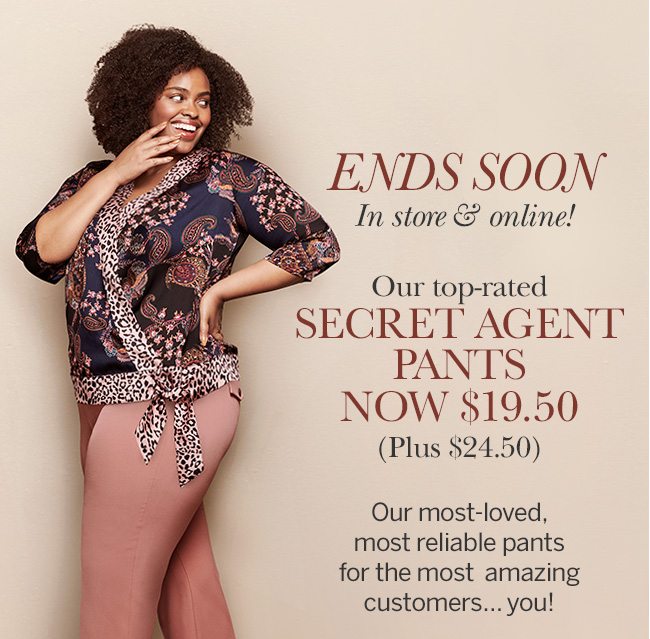 ENDS SOON In store & online! Our Top-Rated SECRET AGENT PANTS NOW $19.50, Plus Size $24.50. In store and online for a limited time!