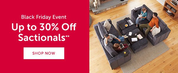 Black Friday Event | Up to 30% Off Sactionals*** | SHOP NOW >>