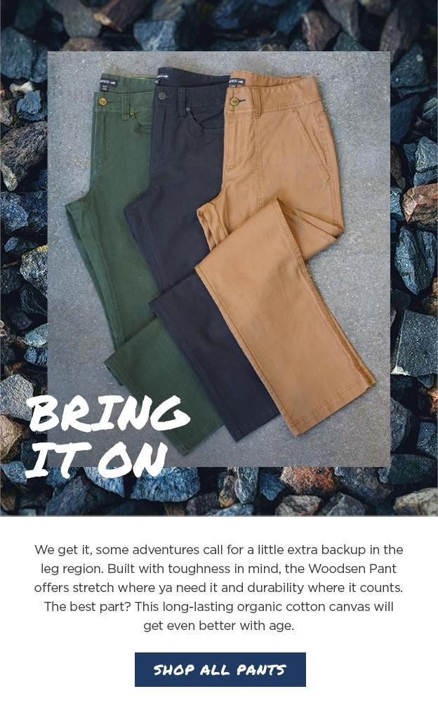 Bring it on. We get it, some adventures call for a little extra backup in the leg region. Built with toughness in mind, the Woodsen Pant offers stretch where ya need it and durability where it counts. The best part? This long-lasting organic cotton canvas will get even better with age.