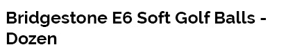 Bridgestone E6 Soft Golf Balls - Dozen