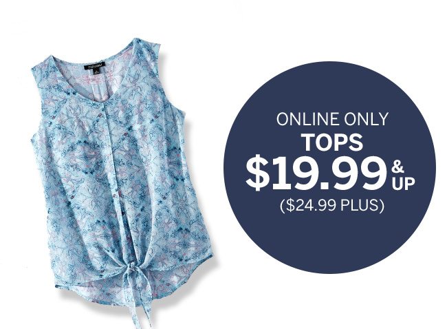 SUMMER KICK-OFF SALE. Hello, Long Weekend! DEALS STARTING AT $9.99. ONLINE ONLY TOPS $19.99 & UP. ($24.99 PLUS).