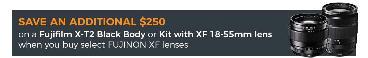 SAVE AN ADDITIONAL $250 on a Fujifilm X-T2 Black Body or Kit with XF 18-55mm lens when you buy select XF lenses