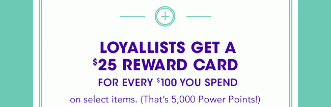 LOYALLISTS GET A $25 REWARD CARD