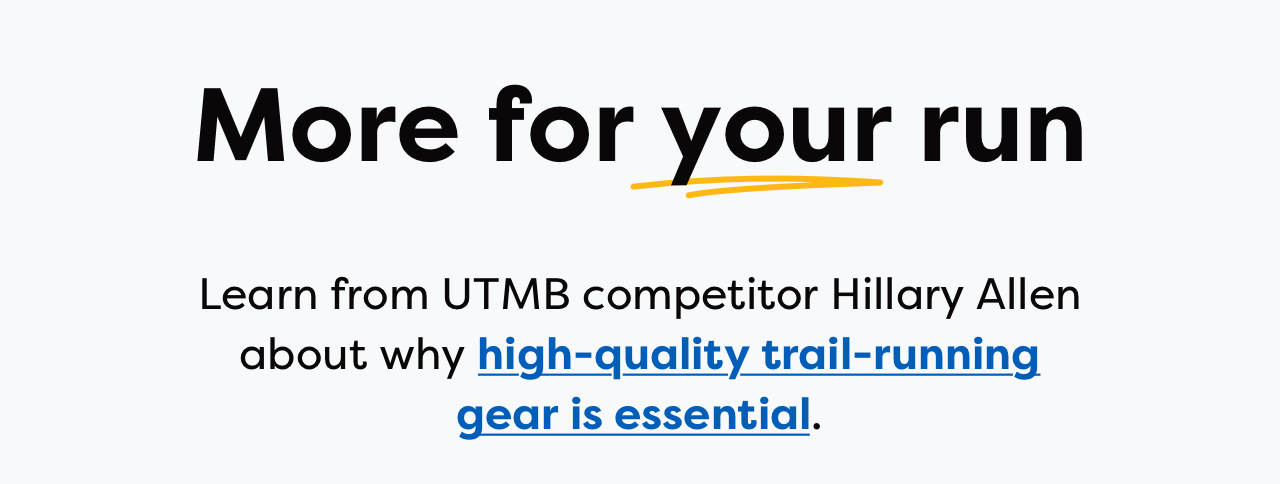 More for your run | Learn from UTMB competitor Hillary Allen about why high-quality trail-running gear is essential.