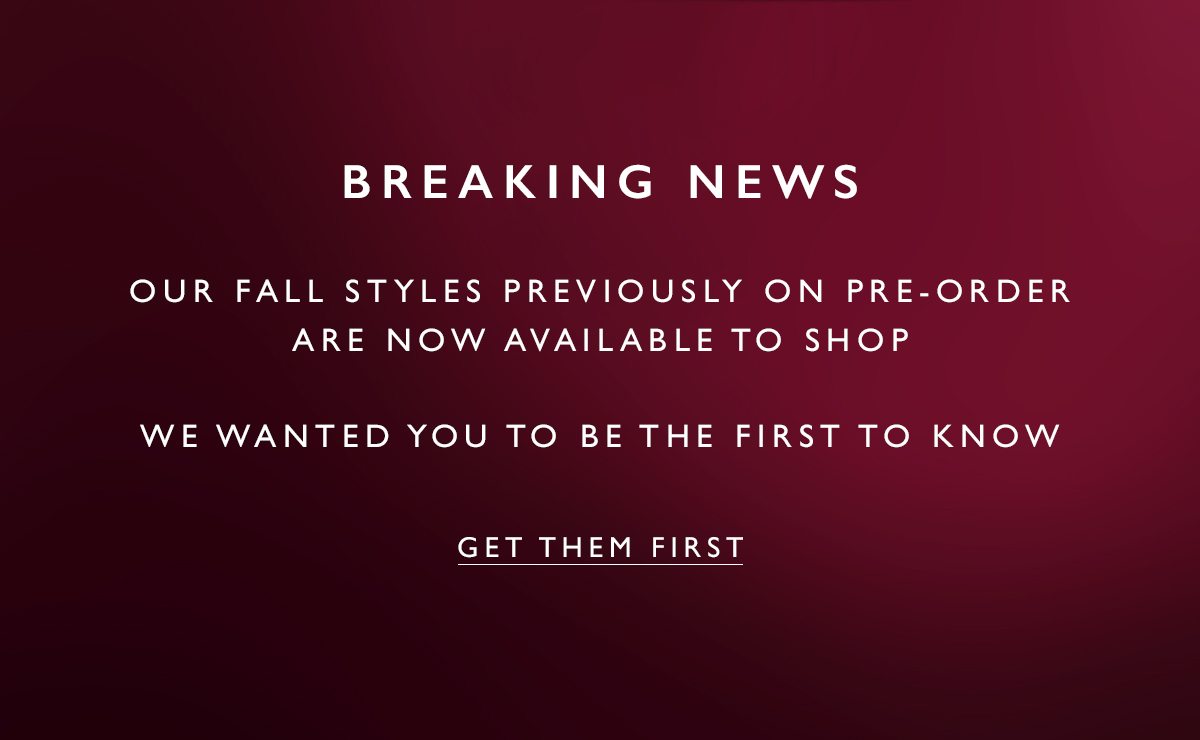 Breaking News our fall styles previously on pre-order are now available to shop. Get THem First