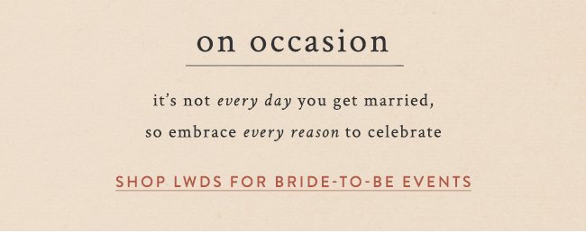 on occasion it's not every day you get married, so embrace every reason to celebrate. shop LWDs for bride-to-be events