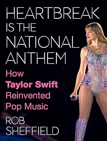 Heartbreak Is the National Anthem: A Celebration of Taylor Swift's Musical Journey, Cultural Impact, and Reinvention of Pop Music for Swifties by a Swiftie