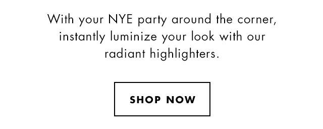 With your NYE party around the corner, instantly luminize your look with our radiant highlighters. Shop Now