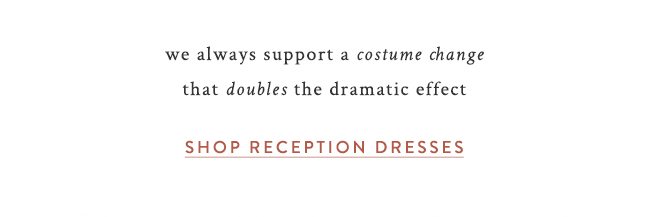 we always support a costume change that doubles the dramatic effect. Shop reception dresses.