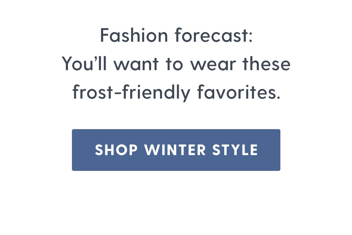 Fashion forecase: You'll want to wear these frost-friendly favorites. Shop winter style.