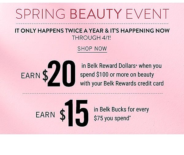 SPRING BEAUTY EVENT - It only happens twice a year & it's happening now through 3/31! Earn $20 in Belk Reward Dollars when you spend $100 | Earn $15 in Belk Bucks for every $75 you spend. Shop Now.