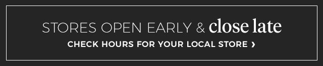 stores open early & close late.check hours for your local store