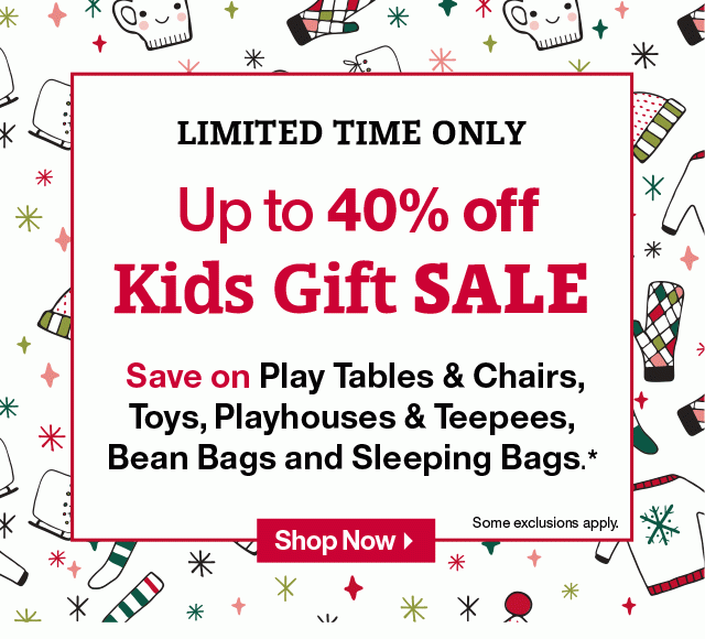 LIMITED TIME ONLY. Up to 40% off Kids Gift SALE. Save on Play Tables & Chairs, Toys, Playhouses & Teepees, Bean Bags and Sleeping Bags.* Some exclusions apply. Shop Now.
