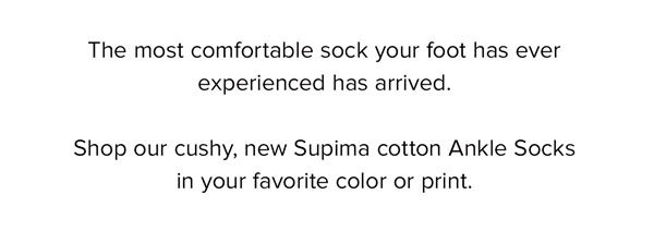 The most comfortable sock your foot has ever experienced has arrived. Shop our cushy, new Supima cotton Ankle Socks in your favorite color or print.