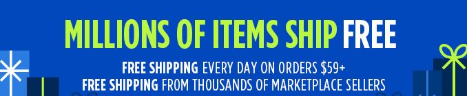 MILLIONS OF ITEMS SHIP FREE | FREE SHIPPING EVERY DAY ON ORDERS $59+ FREE SHIPPING FROM THOUSANDS OF MARKETPLACE SELLERS