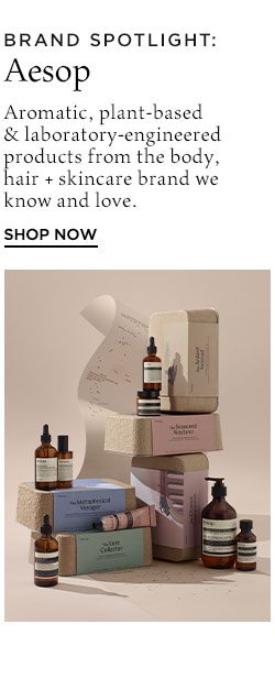 Brand Spotlight: Aesop. Aromatic, plant-based & laboratory-engineered products from the body, hair + skincare brand we know and love. Shop Now