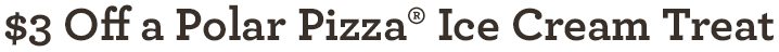 $3 Off a Polar Pizza® Ice Cream Treat