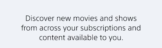 Discover new movies and shows from across your subscriptions and content available to you. 