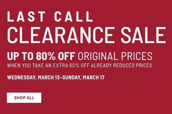 Last Call Clearance Sale Up to 80% off original prices when you take an extra 60% off already reduced prices