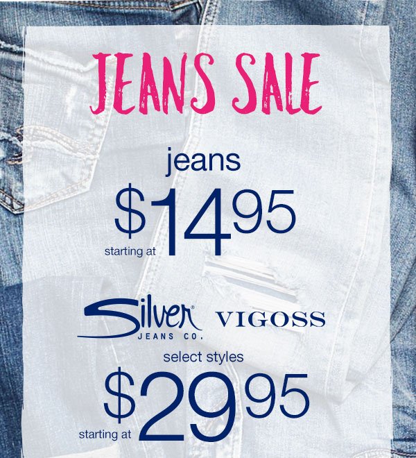 Jeans sale. Jeans starting at $14.95. Silver Jeans Co. and Vigoss select styles starting at $29.95