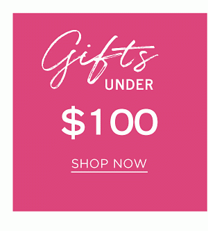 Gifts Under $100. Shop Now.