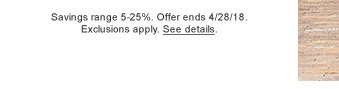 Savings range 5-25%. Offer ends 4/28/18. Exclusions apply. See details.