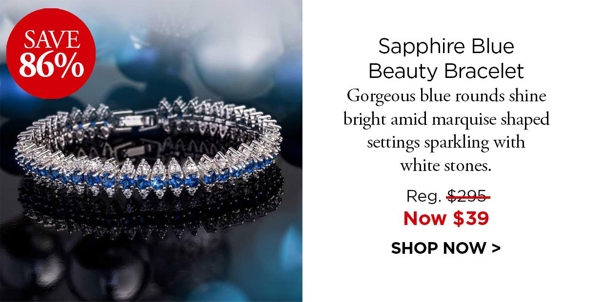 Save 86%. Sapphire Blue Beauty Bracelet. Gorgeous blue rounds shine bright amid marquise shaped settings sparkling with white stones. Reg. $295, Now $39. SHOP NOW